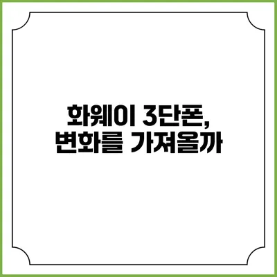 화웨이 3단폰, 변화를 가져올까?