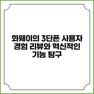 화웨이의 3단폰: 사용자 경험 리뷰와 혁신적인 기능 탐구