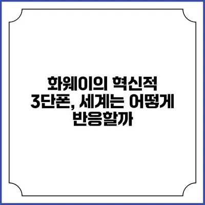 화웨이의 혁신적 3단폰, 세계는 어떻게 반응할까?