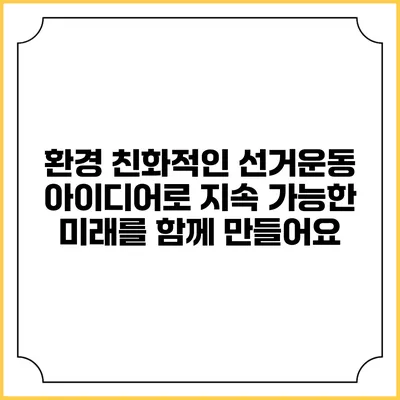 환경 친화적인 선거운동 아이디어로 지속 가능한 미래를 함께 만들어요