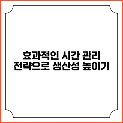효과적인 시간 관리 전략으로 생산성 높이기